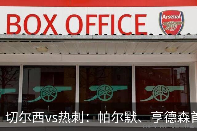 切尔西vs热刺:帕尔默、亨德森首发,罗伯逊、托纳利出战