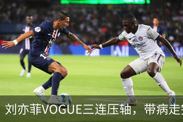 刘亦菲VOGUE三连压轴，带病走完全场
