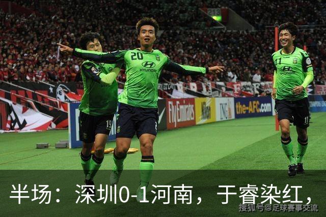半场:深圳0-1河南,于睿染红,纳萨里奥破门