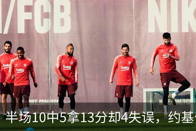 半场10中5拿13分却4失误，约基奇正负值-10