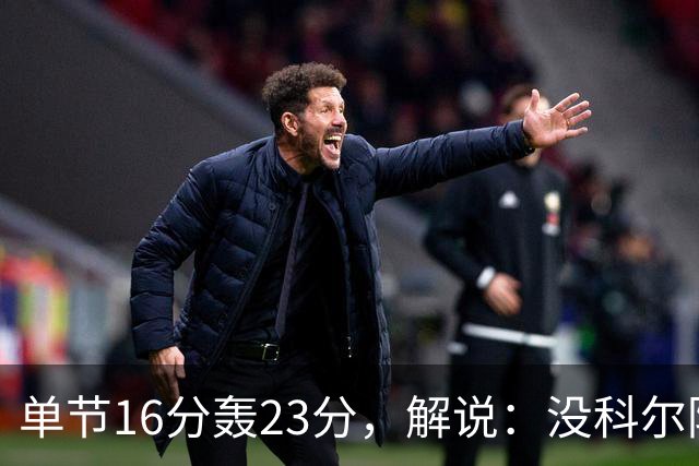 单节16分轰23分,解说:没科尔防守他能拿20分