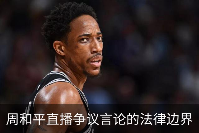 周和平直播争议言论的法律边界