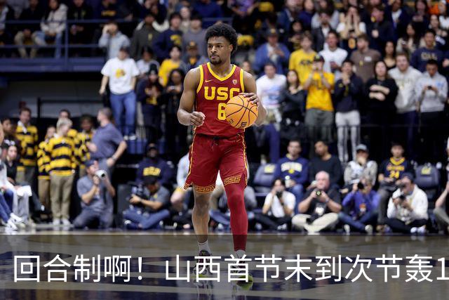 回合制啊!山西首节末到次节轰15-0迅速反超深圳 后者4分钟不得分
