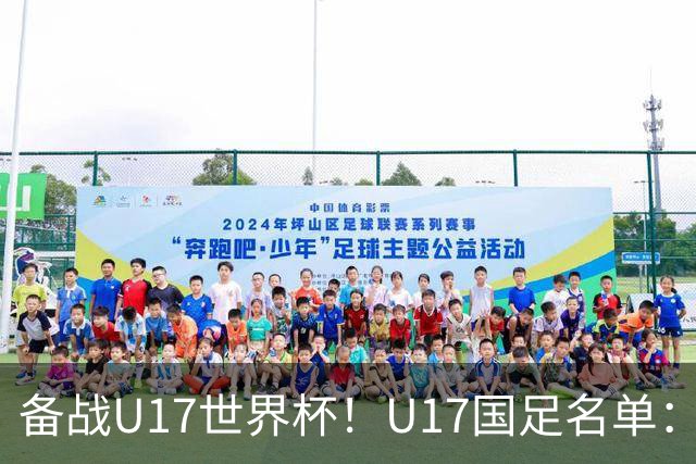 备战U17世界杯!U17国足名单:帅惟浩、邝兆镭、万项、赵松源入选