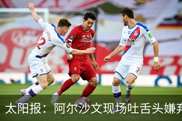 太阳报:阿尔沙文现场吐舌头嫌弃凯恩夺金球,被球迷喷惨