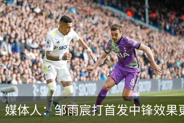 媒体人：邹雨宸打首发中锋效果更好 北控的体系对3分球的依赖很低