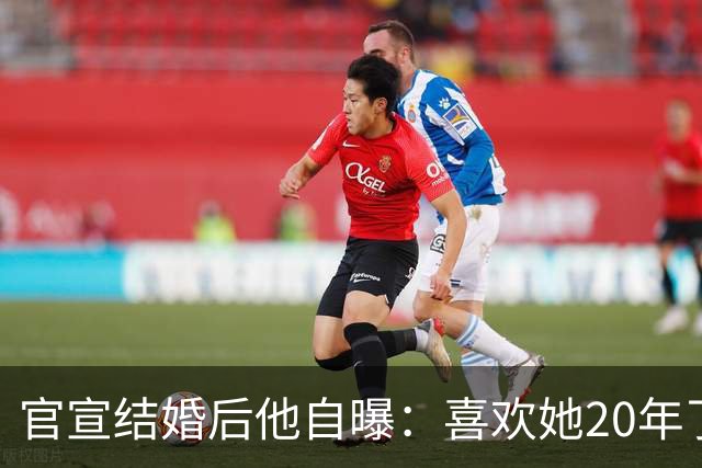 官宣结婚后他自曝:喜欢她20年了