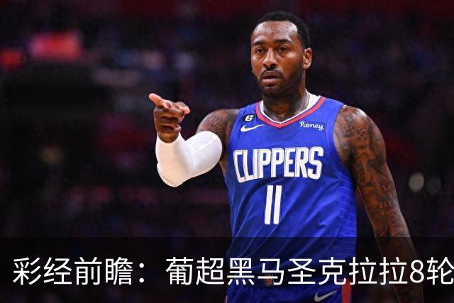 彩经前瞻：葡超黑马圣克拉拉8轮不败，本菲卡联赛24球火力全开