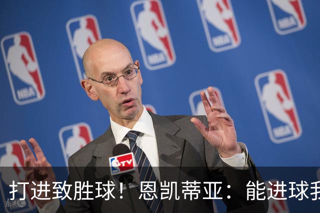 打进致胜球！恩凯蒂亚：能进球我非常开心，我们渴望捧起冠军奖杯