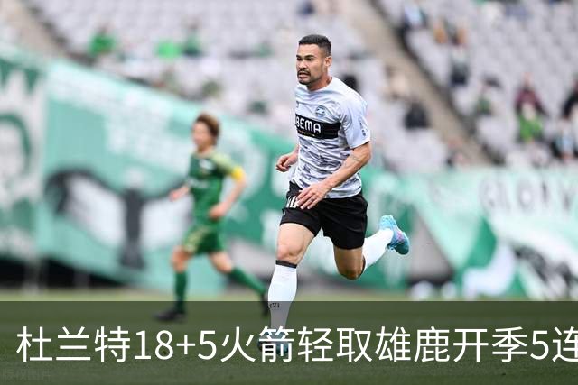 杜兰特18+5火箭轻取雄鹿开季5连胜，范乔丹24+6+5汤普森23分