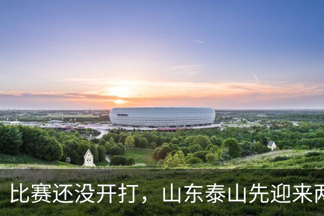 比赛还没开打，山东泰山先迎来两个大喜讯，取胜武汉三镇彻底稳了