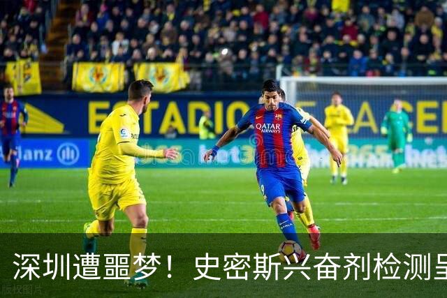 深圳遭噩梦！史密斯兴奋剂检测呈阳性禁止参赛，顾全又难了！