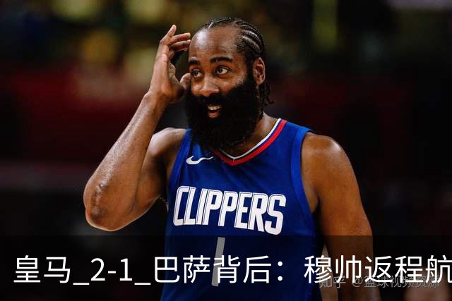 皇马 2-1 巴萨背后：穆帅返程航班开启复盘，皇马剑指西甲冠军