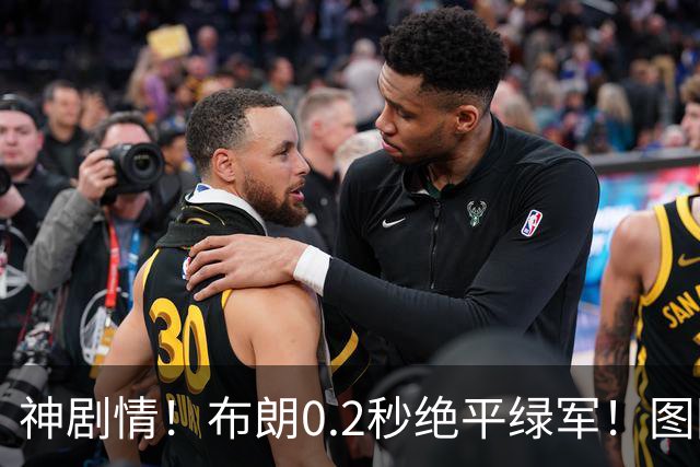 神剧情!布朗0.2秒绝平绿军!图图40分压哨绝杀!!