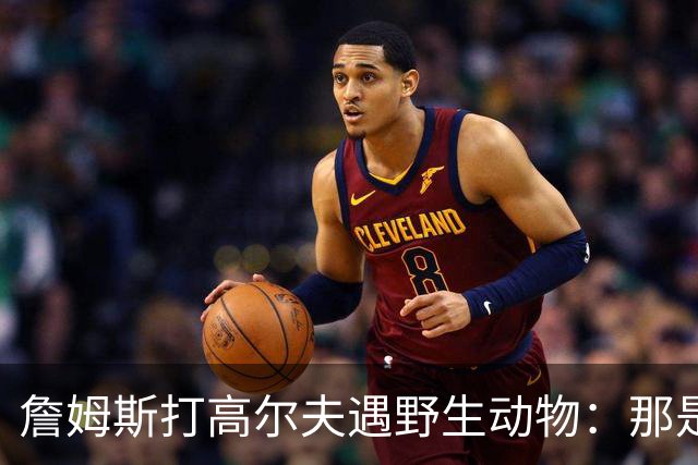詹姆斯打高尔夫遇野生动物:那是狐狸还是郊狼?