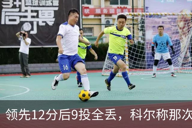 领先12分后9投全丢，科尔称那次掩护判罚“令人震惊”