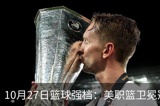10月27日篮球强档:美职篮卫冕冠军状态不佳