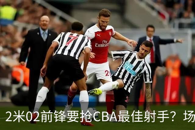 2米02前锋要抢CBA最佳射手?场均得分是上赛季3倍多,三分命中率71.4%