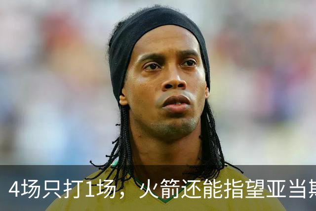 4场只打1场,火箭还能指望亚当斯吗?