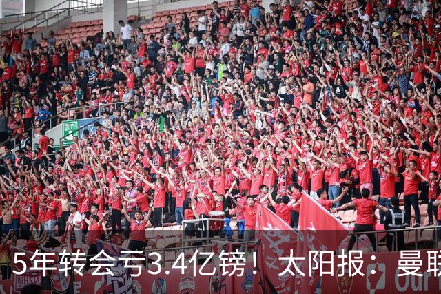 5年转会亏3.4亿镑!太阳报:曼联成欧洲引援最差球队,高价买水货